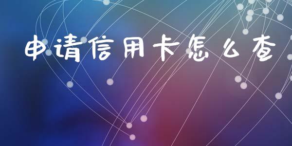 申请信用卡怎么查_https://cj007.lansai.wang_全球市场_第1张