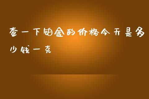 查一下铂金的价格今天是多少钱一克_https://cj007.lansai.wang_外汇交易_第1张