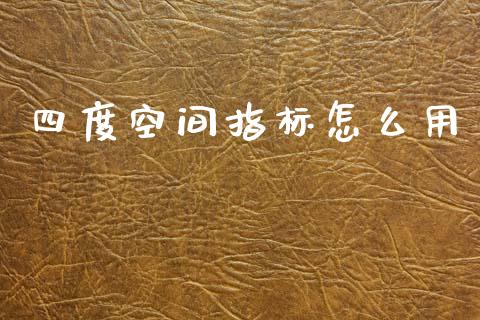 四度空间指标怎么用_https://cj007.lansai.wang_债券资讯_第1张