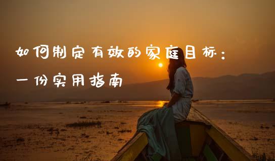 如何制定有效的家庭目标:一份实用指南_外汇交易_第1张_期货开户_金融监管_外汇交易_债券资讯_全球市场_财经新闻 如何制定有效的家庭目标:一份实用指南_https://cj007.lansai.wang_外汇交易_第1张