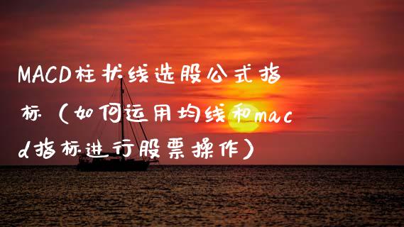 MACD柱状线选股公式指标(如何运用均线和macd指标进行股票操作)_债券资讯_第1张_期货开户_金融监管_外汇交易_债券资讯_全球市场_财经新闻 MACD柱状线选股公式指标(如何运用均线和macd指标进行股票操作)_https://cj007.lansai.wang_债券资讯_第1张