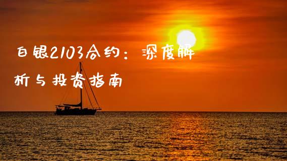 白银2103合约：深度解析与投资指南_https://cj007.lansai.wang_期货开户_第1张