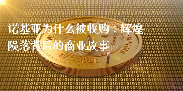 诺基亚为什么被收购：辉煌陨落背后的商业故事_https://cj007.lansai.wang_外汇交易_第1张