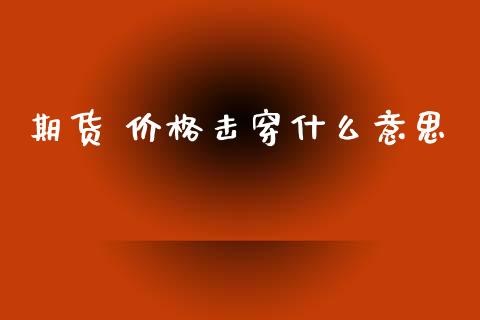 期货 价格击穿什么意思_https://cj007.lansai.wang_全球市场_第1张