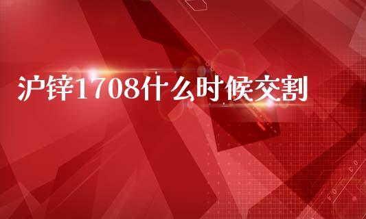 沪锌1708什么时候交割_https://cj007.lansai.wang_全球市场_第1张