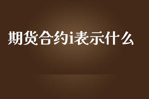 期货合约i表示什么_https://cj007.lansai.wang_债券资讯_第1张