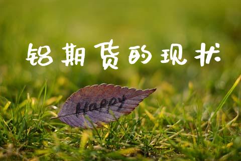 铝期货的现状_https://cj007.lansai.wang_财经新闻_第1张