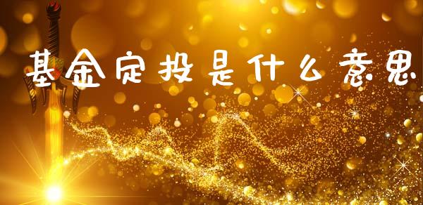 基金定投是什么意思_https://cj007.lansai.wang_债券资讯_第1张