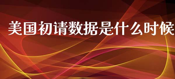 美国初请数据是什么时候_https://cj007.lansai.wang_全球市场_第1张