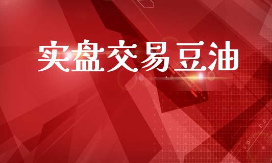 实盘交易豆油_https://cj007.lansai.wang_债券资讯_第1张