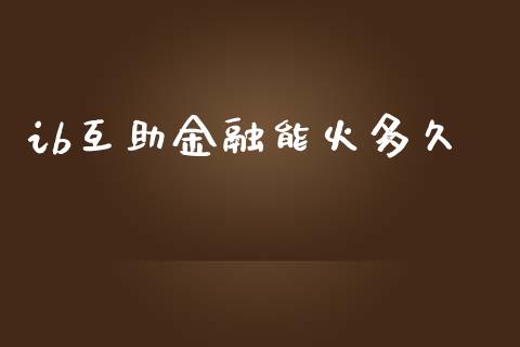 ib互助金融能火多久_https://cj007.lansai.wang_金融监管_第1张
