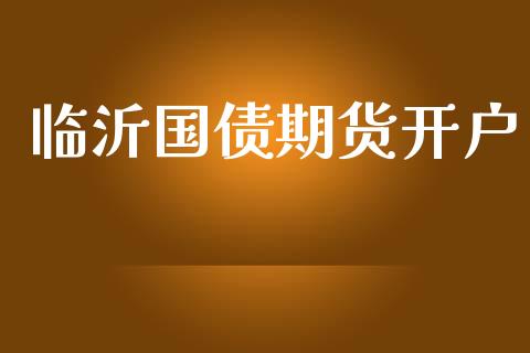 临沂国债期货开户_https://cj007.lansai.wang_债券资讯_第1张