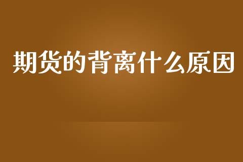 期货的背离什么原因_https://cj007.lansai.wang_财经新闻_第1张