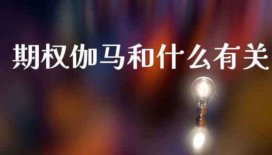 期权伽马和什么有关_https://cj007.lansai.wang_期货开户_第1张