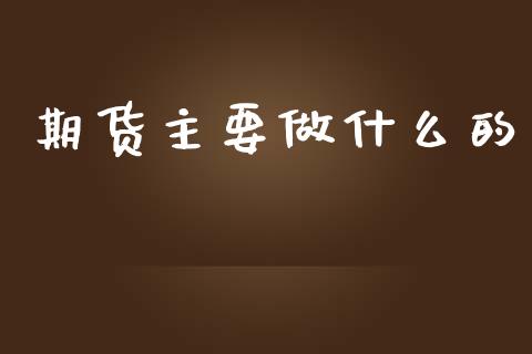 期货主要做什么的_https://cj007.lansai.wang_债券资讯_第1张