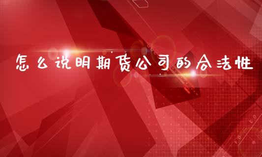 怎么说明期货公司的合法性_https://cj007.lansai.wang_外汇交易_第1张