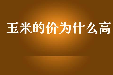 玉米的价为什么高_https://cj007.lansai.wang_外汇交易_第1张