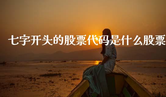 七字开头的股票代码是什么股票_https://cj007.lansai.wang_期货开户_第1张