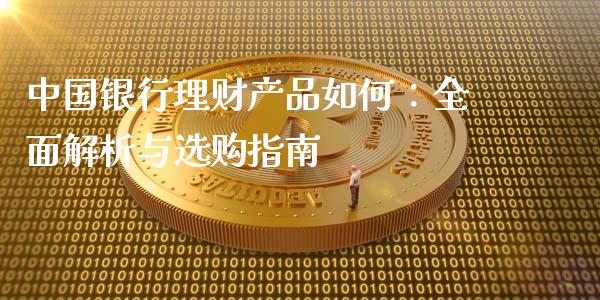 中国银行理财产品如何:全面解析与选购指南_财经新闻_第1张_期货开户_金融监管_外汇交易_债券资讯_全球市场_财经新闻 中国银行理财产品如何:全面解析与选购指南_https://cj007.lansai.wang_财经新闻_第1张