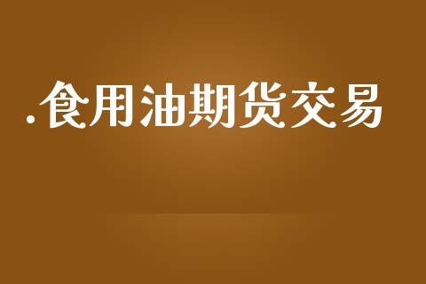 .食用油期货交易_https://cj007.lansai.wang_期货开户_第1张