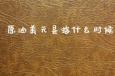 原油美元是指什么时候_https://cj007.lansai.wang_财经新闻_第1张