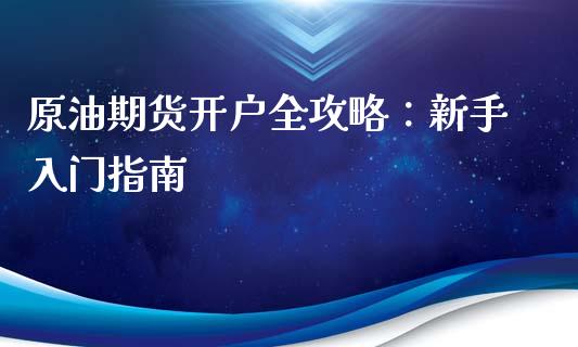 原油期货开户全攻略：新手入门指南_https://cj007.lansai.wang_期货开户_第1张