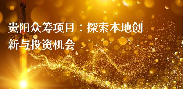 贵阳众筹项目：探索本地创新与投资机会_https://cj007.lansai.wang_财经新闻_第1张