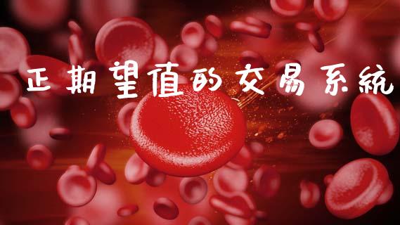 正期望值的交易系统_https://cj007.lansai.wang_财经新闻_第1张