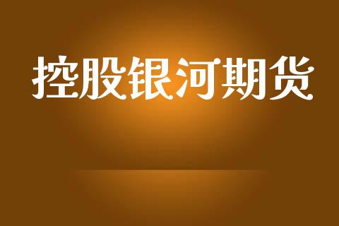 控股银河期货_https://cj007.lansai.wang_全球市场_第1张