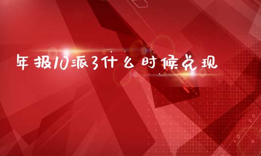 年报10派3什么时候兑现_https://cj007.lansai.wang_财经新闻_第1张