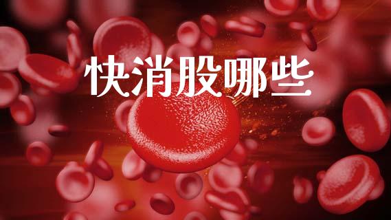 快消股哪些_https://cj007.lansai.wang_财经新闻_第1张