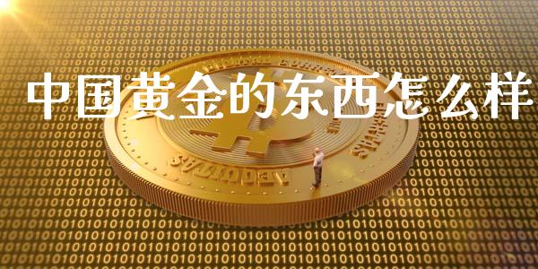 中国黄金的东西怎么样_https://cj007.lansai.wang_财经新闻_第1张