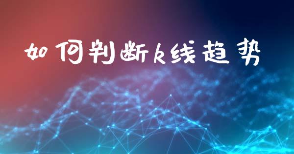 如何判断k线趋势_https://cj007.lansai.wang_财经新闻_第1张