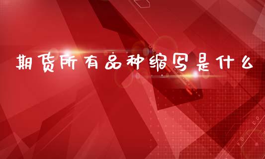 期货所有品种缩写是什么_https://cj007.lansai.wang_期货开户_第1张