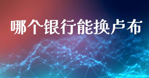 哪个银行能换卢布_https://cj007.lansai.wang_全球市场_第1张
