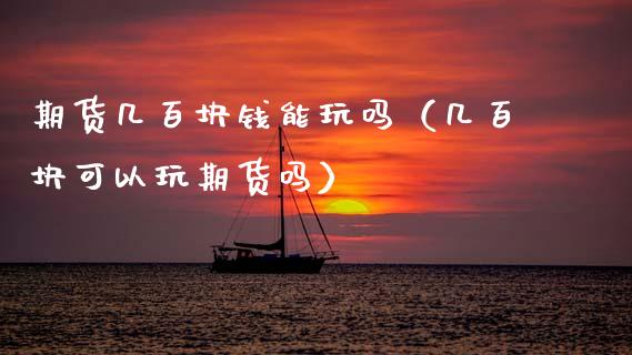 期货几百块钱能玩吗（几百块可以玩期货吗）_https://cj007.lansai.wang_外汇交易_第1张
