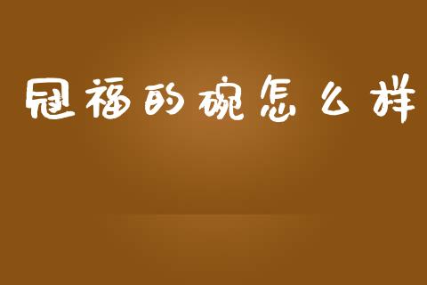 冠福的碗怎么样_https://cj007.lansai.wang_债券资讯_第1张