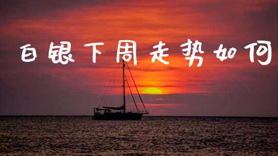 白银下周走势如何_https://cj007.lansai.wang_外汇交易_第1张