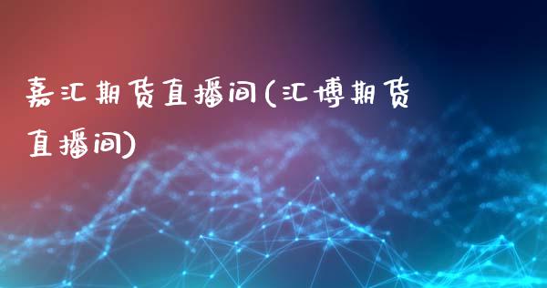 嘉汇期货直播间(汇博期货直播间)_https://cj007.lansai.wang_全球市场_第1张