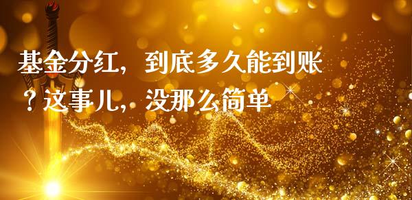 基金分红，到底多久能到账？这事儿，没那么简单_https://cj007.lansai.wang_债券资讯_第1张