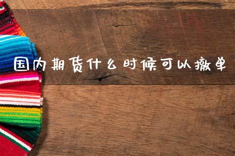国内期货什么时候可以撤单_https://cj007.lansai.wang_外汇交易_第1张