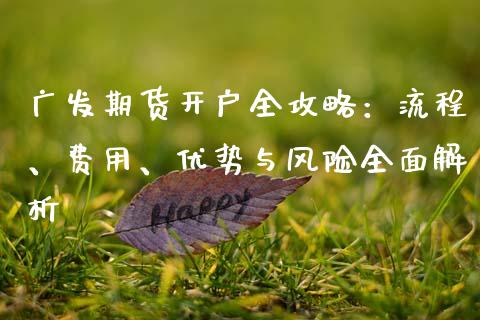广发期货开户全攻略：流程、费用、优势与风险全面解析_https://cj007.lansai.wang_全球市场_第1张