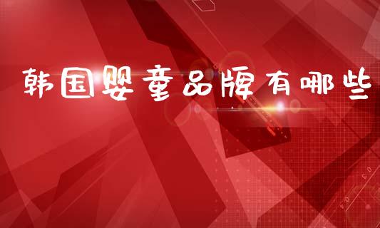 韩国婴童品牌有哪些_https://cj007.lansai.wang_外汇交易_第1张