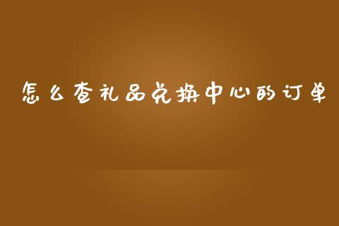 怎么查礼品兑换中心的订单_https://cj007.lansai.wang_外汇交易_第1张