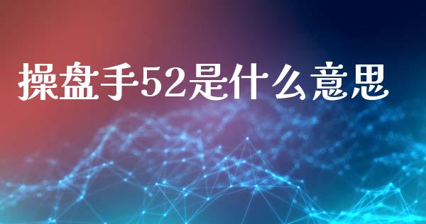 操盘手52是什么意思_https://cj007.lansai.wang_金融监管_第1张