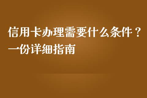 信用卡办理需要什么条件？一份详细指南_https://cj007.lansai.wang_外汇交易_第1张