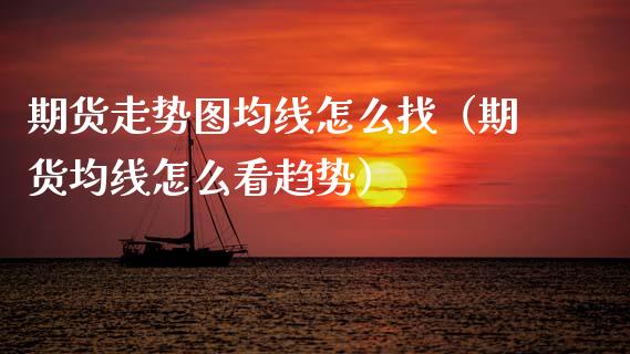 期货走势图均线怎么找（期货均线怎么看趋势）_https://cj007.lansai.wang_金融监管_第1张