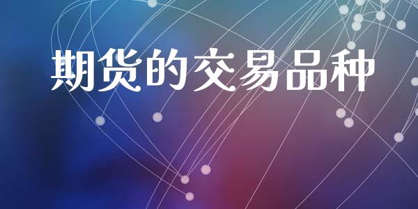 期货的交易品种_https://cj007.lansai.wang_金融监管_第1张