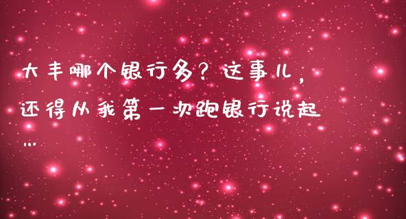 大丰哪个银行多？这事儿，还得从我第一次跑银行说起…_https://cj007.lansai.wang_期货开户_第1张