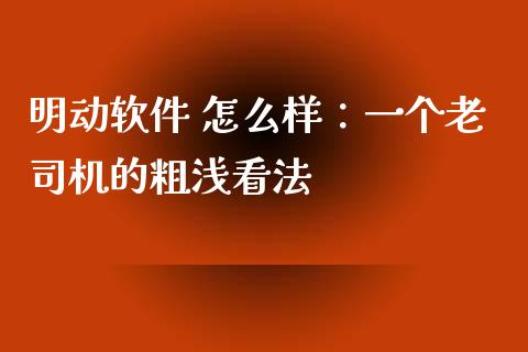 明动软件 怎么样：一个老司机的粗浅看法_https://cj007.lansai.wang_财经新闻_第1张